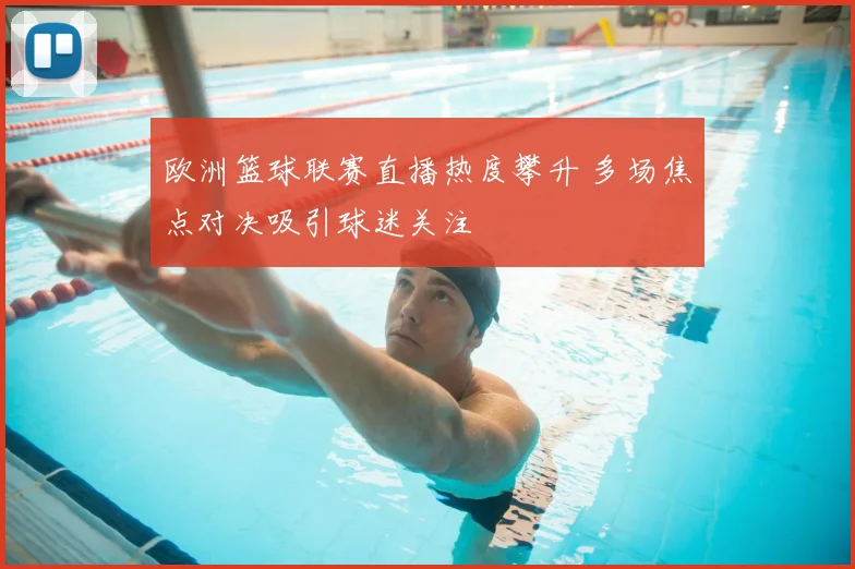 欧洲篮球联赛直播热度攀升 多场焦点对决吸引球迷关注