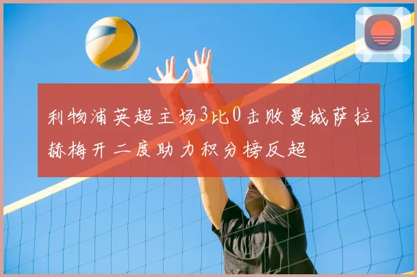 利物浦英超主场3比0击败曼城萨拉赫梅开二度助力积分榜反超