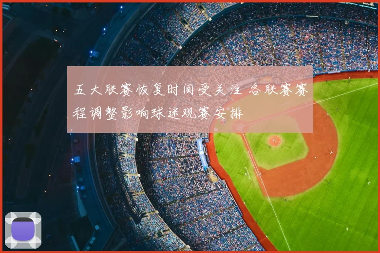 五大联赛恢复时间受关注 各联赛赛程调整影响球迷观赛安排