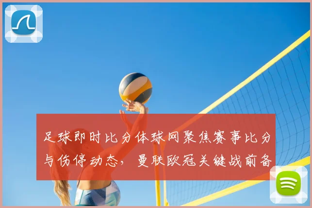 足球即时比分体球网聚焦赛事比分与伤停动态，曼联欧冠关键战前备战细节成看点