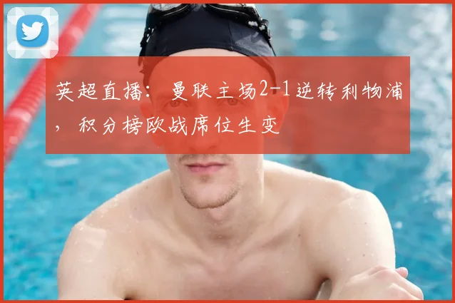 英超直播：曼联主场2-1逆转利物浦，积分榜欧战席位生变