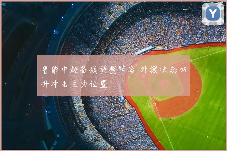 鲁能中超备战调整阵容 外援状态回升冲击主力位置