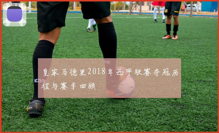 皇家马德里2018年西甲联赛夺冠历程与赛季回顾
