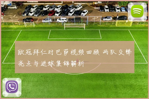 欧冠拜仁对巴萨视频回顾 两队交锋亮点与进球集锦解析