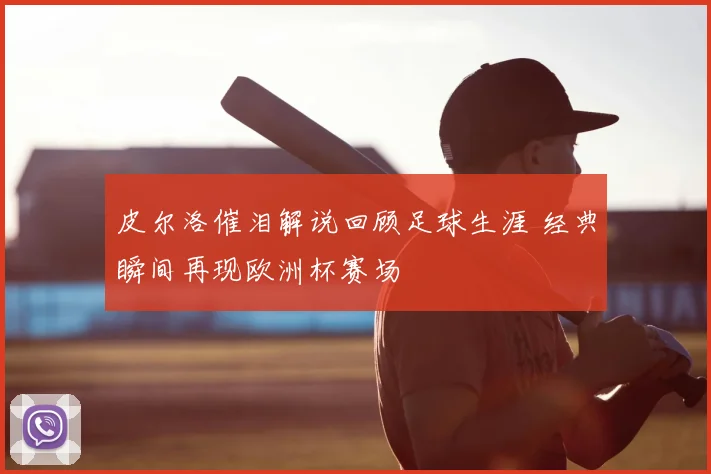 皮尔洛催泪解说回顾足球生涯 经典瞬间再现欧洲杯赛场
