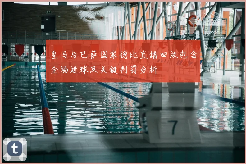 皇马与巴萨国家德比直播回放包含全场进球及关键判罚分析