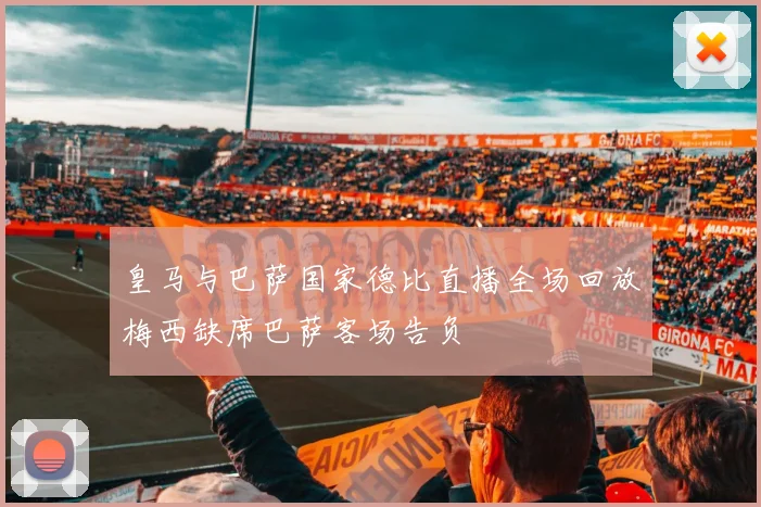 皇马与巴萨国家德比直播全场回放梅西缺席巴萨客场告负
