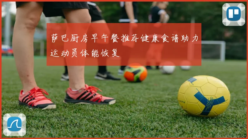 萨巴厨房早午餐推荐健康食谱助力运动员体能恢复