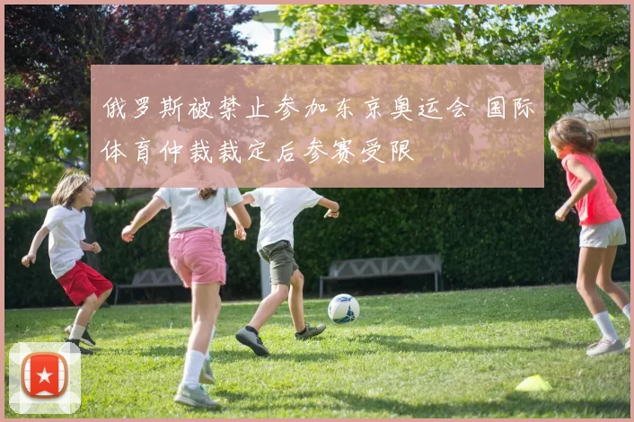 俄罗斯被禁止参加东京奥运会 国际体育仲裁裁定后参赛受限