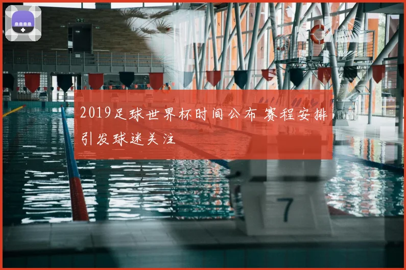 2019足球世界杯时间公布 赛程安排引发球迷关注